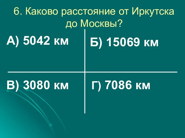 6. Каково расстояние от Иркутска до Москвы? А) 5042 км