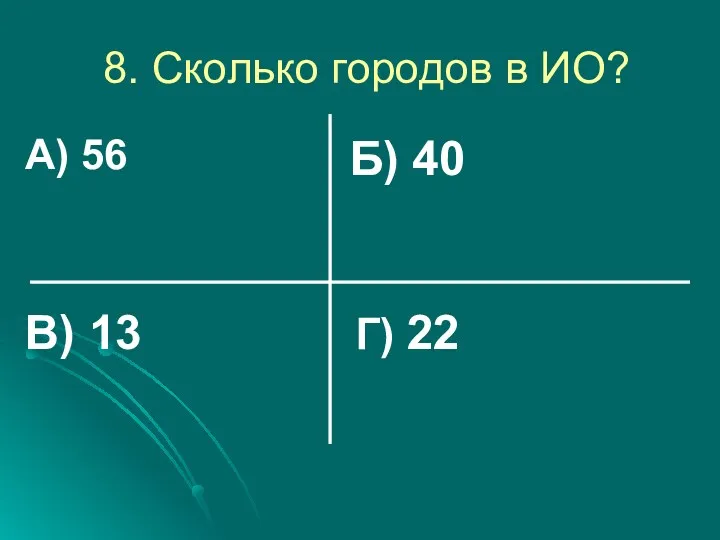 8. Сколько городов в ИО? А) 56 Б) 40 Г) 22 В) 13