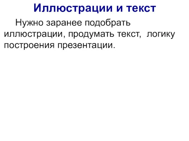 Нужно заранее подобрать иллюстрации, продумать текст, логику построения презентации. Иллюстрации и текст