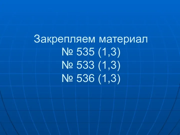 Закрепляем материал № 535 (1,3) № 533 (1,3) № 536 (1,3)
