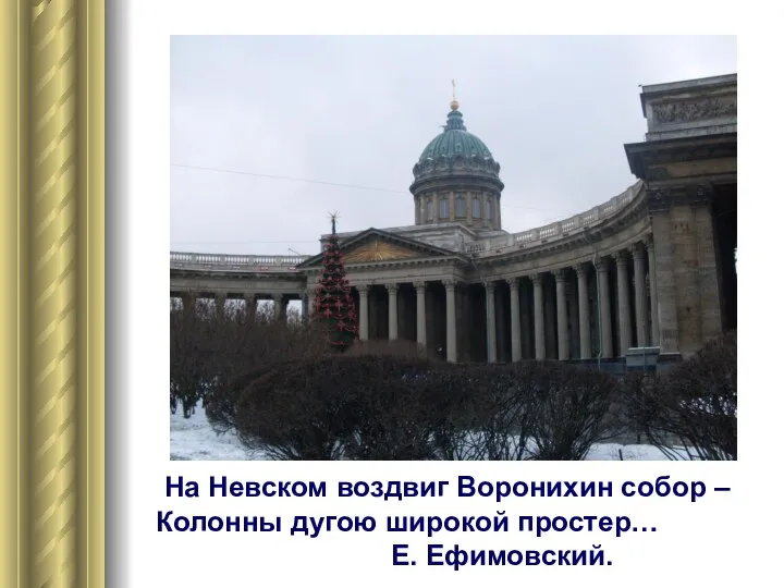 На Невском воздвиг Воронихин собор – Колонны дугою широкой простер… Е. Ефимовский.