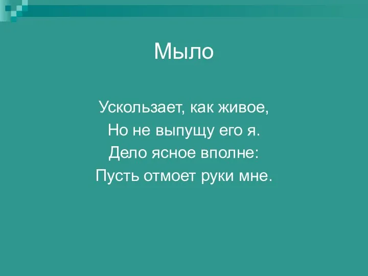 Мыло Ускользает, как живое, Но не выпущу его я. Дело ясное вполне: Пусть отмоет руки мне.