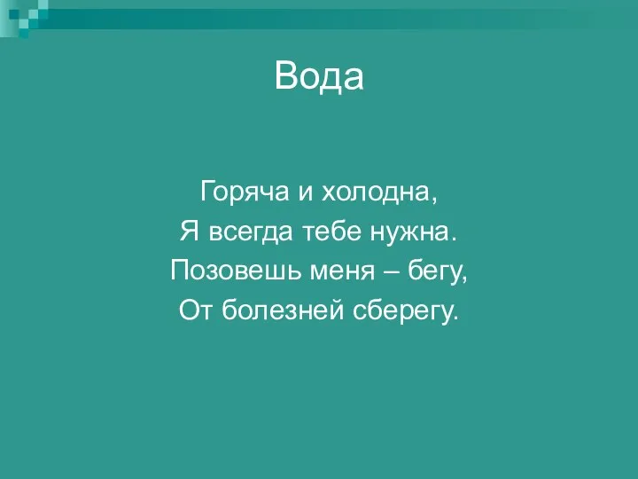 Вода Горяча и холодна, Я всегда тебе нужна. Позовешь меня – бегу, От болезней сберегу.