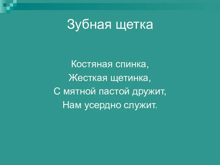 Зубная щетка Костяная спинка, Жесткая щетинка, С мятной пастой дружит, Нам усердно служит.