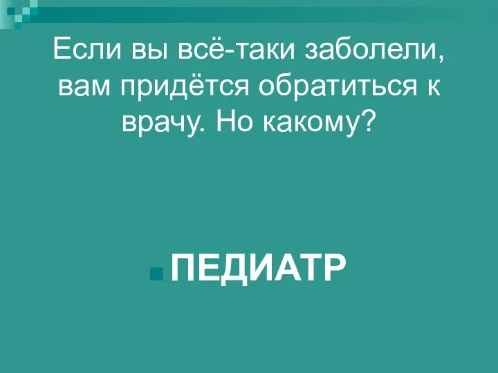 Если вы всё-таки заболели, вам придётся обратиться к врачу. Но какому? ПЕДИАТР