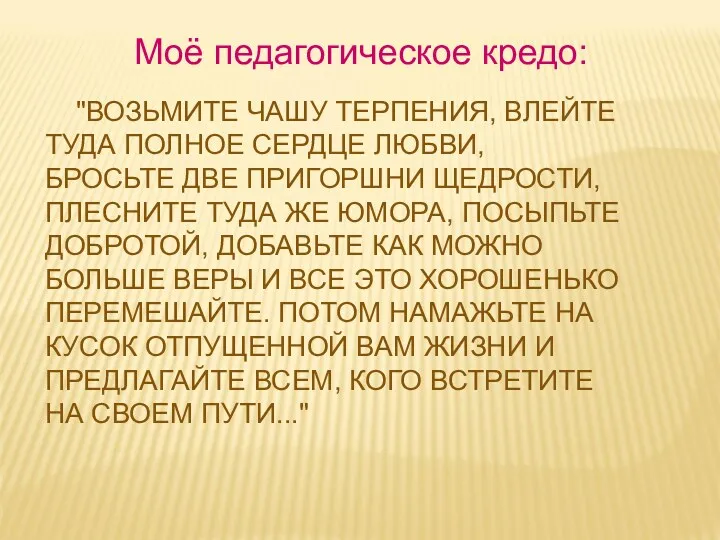 Моё педагогическое кредо: "ВОЗЬМИТЕ ЧАШУ ТЕРПЕНИЯ, ВЛЕЙТЕ ТУДА ПОЛНОЕ СЕРДЦЕ