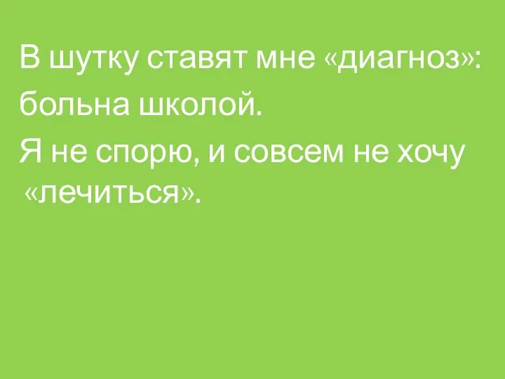 В шутку ставят мне «диагноз»: больна школой. Я не спорю, и совсем не хочу «лечиться».