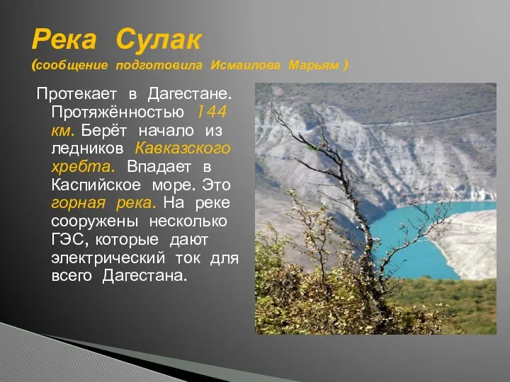 Протекает в Дагестане. Протяжённостью 144 км. Берёт начало из ледников Кавказского хребта. Впадает