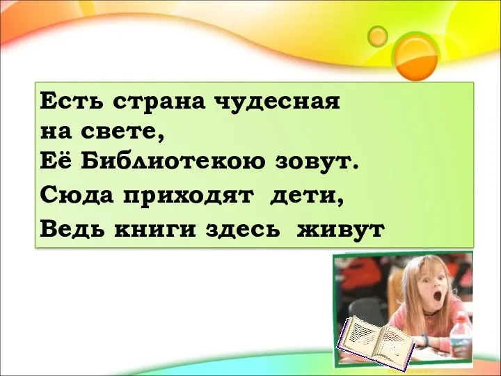 Есть страна чудесная на свете, Её Библиотекою зовут. Сюда приходят дети, Ведь книги здесь живут