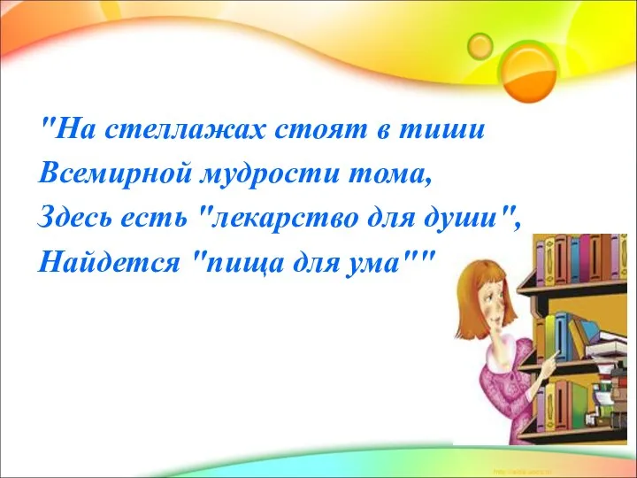 "На стеллажах стоят в тиши Всемирной мудрости тома, Здесь есть