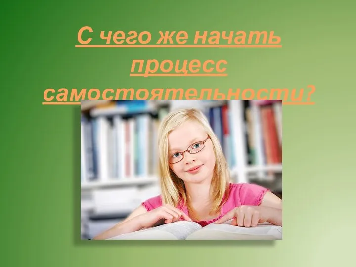 С чего же начать процесс самостоятельности?