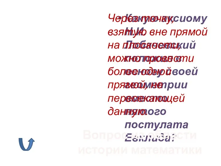 Какую аксиому Н.И.Лобачевский положил в основу своей геометрии вместо пятого постулата Евклида? Вопрос