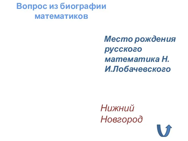 Место рождения русского математика Н.И.Лобачевского Вопрос из биографии математиков Нижний Новгород