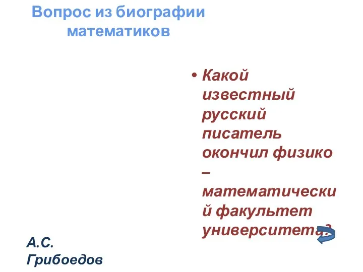 Вопрос из биографии математиков Какой известный русский писатель окончил физико – математический факультет университета? А.С.Грибоедов