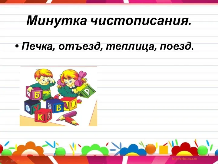 Минутка чистописания. Печка, отъезд, теплица, поезд.