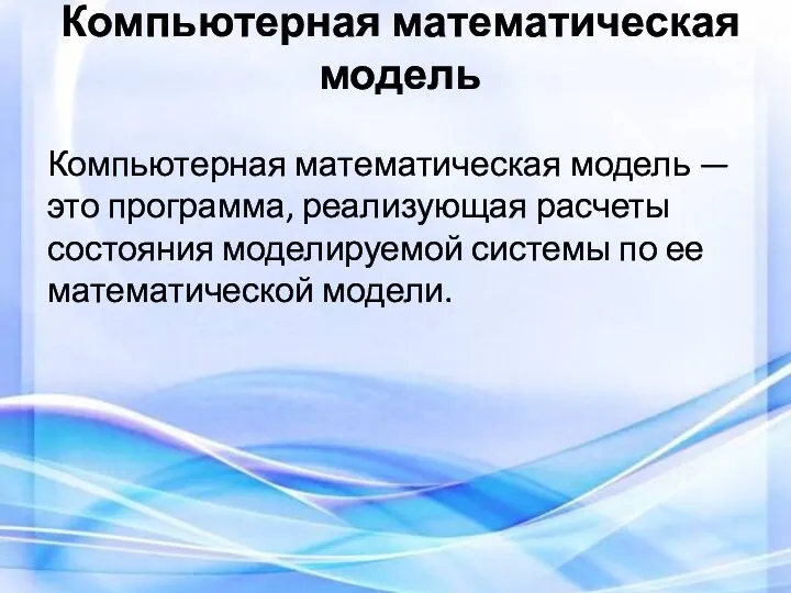 Компьютерная математическая модель Компьютерная математическая модель — это программа, реализующая