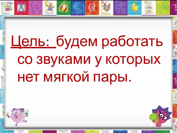 Цель: будем работать со звуками у которых нет мягкой пары.