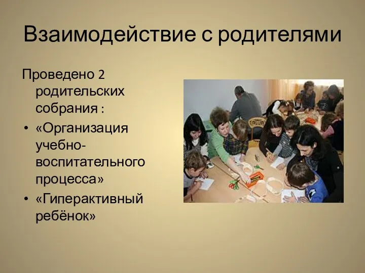 Взаимодействие с родителями Проведено 2 родительских собрания : «Организация учебно-воспитательного процесса» «Гиперактивный ребёнок»