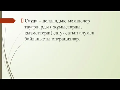 Сауда – делдалдық мәмілелер тауарларды ( жұмыстарды, қызметтерді) сату- сатып алумен байланысты операциялар.