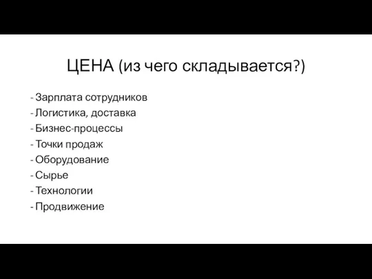 ЦЕНА (из чего складывается?) Зарплата сотрудников Логистика, доставка Бизнес-процессы Точки продаж Оборудование Сырье Технологии Продвижение