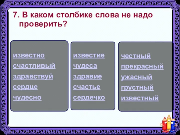 7. В каком столбике слова не надо проверить? известие чудеса