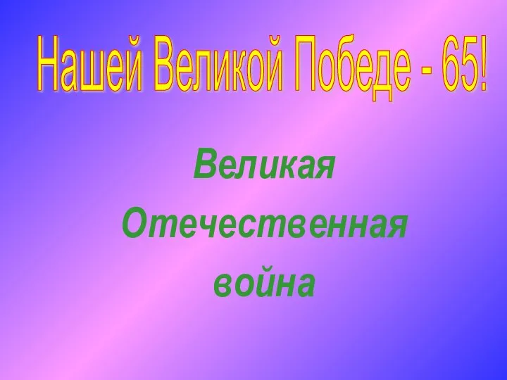 Нашей Великой Победе - 65! Великая Отечественная война