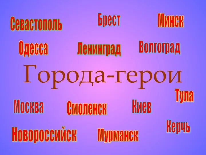 Города-герои Москва Ленинград Волгоград Минск Киев Одесса Севастополь Новороссийск Керчь Тула Смоленск Брест Мурманск