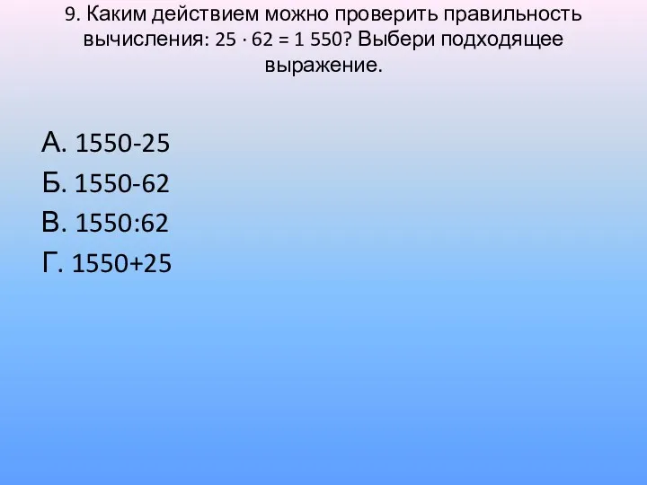 9. Каким действием можно проверить правильность вычисления: 25 ∙ 62