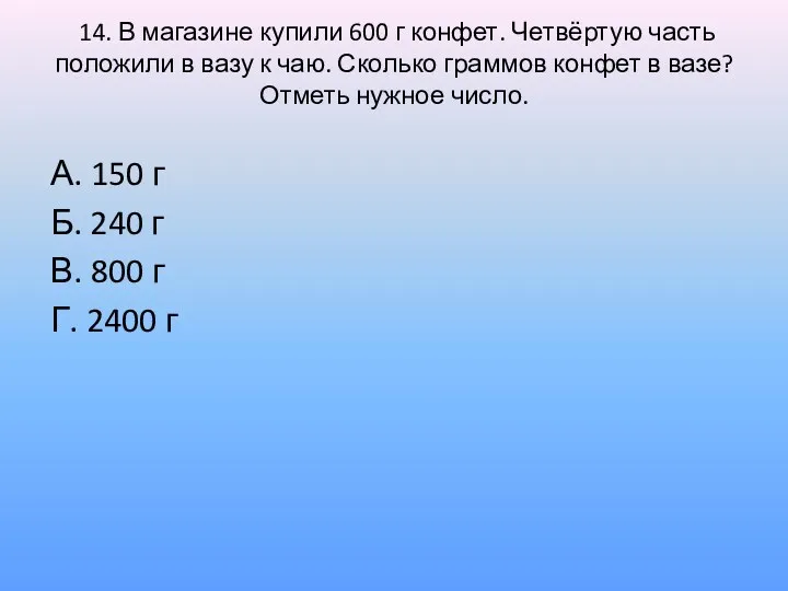 14. В магазине купили 600 г конфет. Четвёртую часть положили