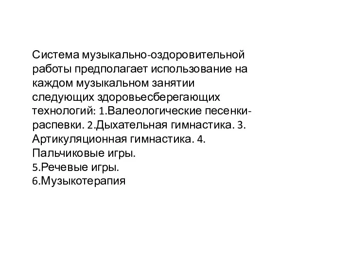 Система музыкально-оздоровительной работы предполагает использование на каждом музыкальном занятии следующих здоровьесберегающих технологий: 1.Валеологические