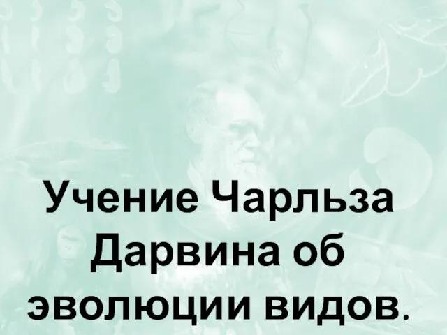 Учение Чарльза Дарвина об эволюции видов.