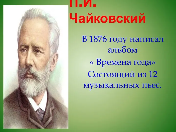 П.И. Чайковский В 1876 году написал альбом « Времена года» Состоящий из 12 музыкальных пьес.