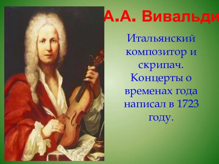 А.А. Вивальди Итальянский композитор и скрипач. Концерты о временах года написал в 1723 году.