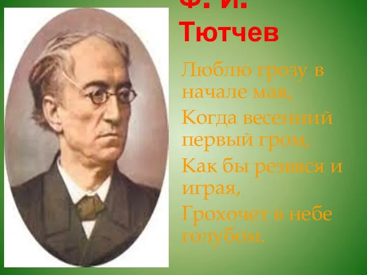 Ф. И. Тютчев Люблю грозу в начале мая, Когда весенний первый гром, Как