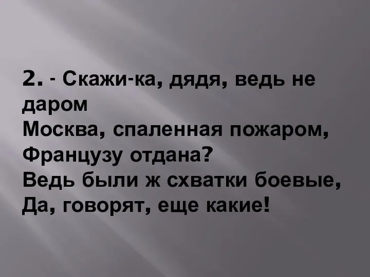 2. - Скажи-ка, дядя, ведь не даром Москва, спаленная пожаром,