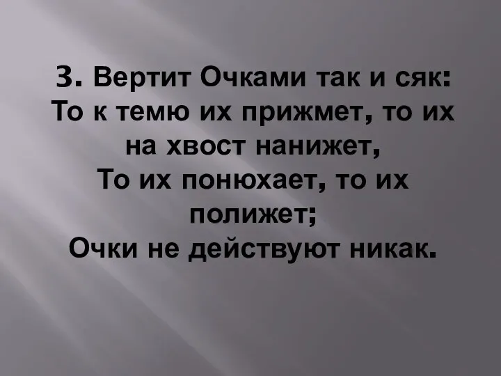 3. Вертит Очками так и сяк: То к темю их