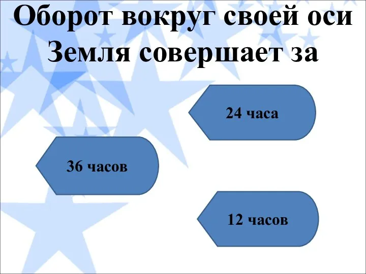 Оборот вокруг своей оси Земля совершает за 24 часа 36 часов 12 часов