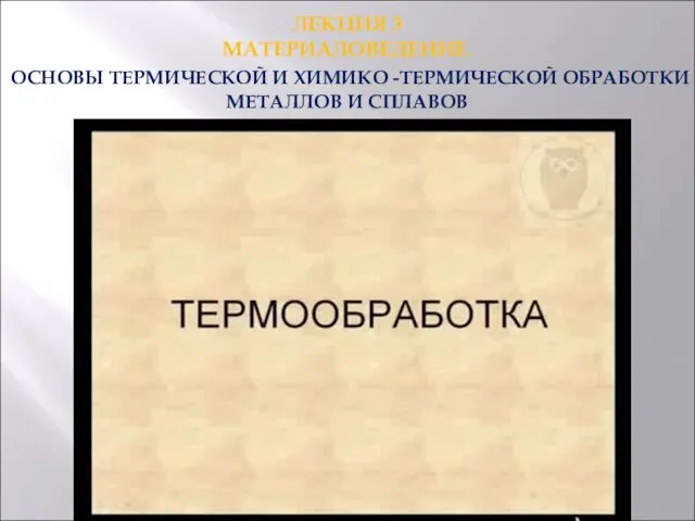 ЛЕКЦИЯ 3 МАТЕРИАЛОВЕДЕНИЕ. ОСНОВЫ ТЕРМИЧЕСКОЙ И ХИМИКО -ТЕРМИЧЕСКОЙ ОБРАБОТКИ МЕТАЛЛОВ И СПЛАВОВ