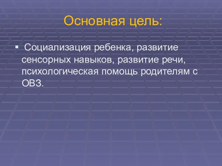 Основная цель: Социализация ребенка, развитие сенсорных навыков, развитие речи, психологическая помощь родителям с ОВЗ.