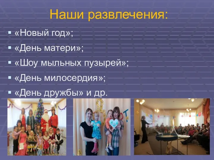 Наши развлечения: «Новый год»; «День матери»; «Шоу мыльных пузырей»; «День милосердия»; «День дружбы» и др.