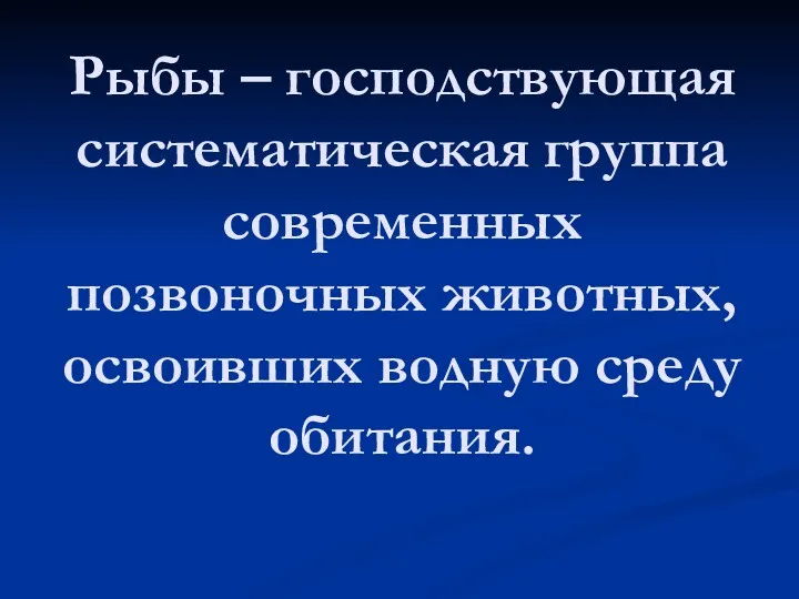 Рыбы – господствующая систематическая группа современных позвоночных животных, освоивших водную среду обитания.