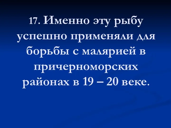 17. Именно эту рыбу успешно применяли для борьбы с малярией