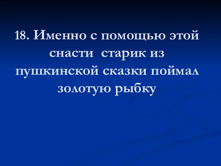 18. Именно с помощью этой снасти старик из пушкинской сказки поймал золотую рыбку