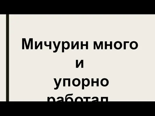 Мичурин много и упорно работал.