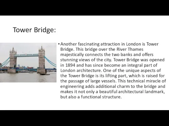 Tower Bridge: Another fascinating attraction in London is Tower Bridge.