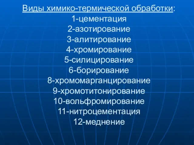 Виды химико-термической обработки: 1-цементация 2-азотирование 3-алитирование 4-хромирование 5-силицирование 6-борирование 8-хромомарганцирование 9-хромотитонирование 10-вольфромирование 11-нитроцементация 12-меднение