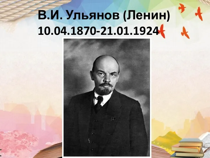 В.И. Ульянов (Ленин) 10.04.1870-21.01.1924