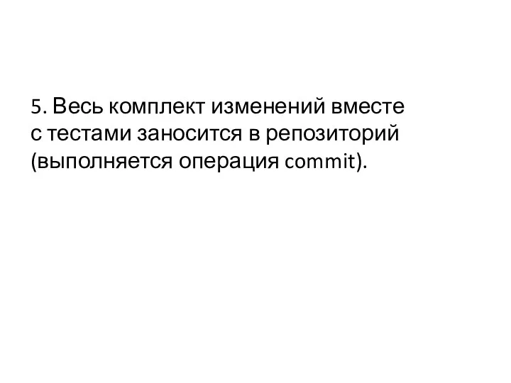 5. Весь комплект изменений вместе с тестами заносится в репозиторий (выполняется операция commit).