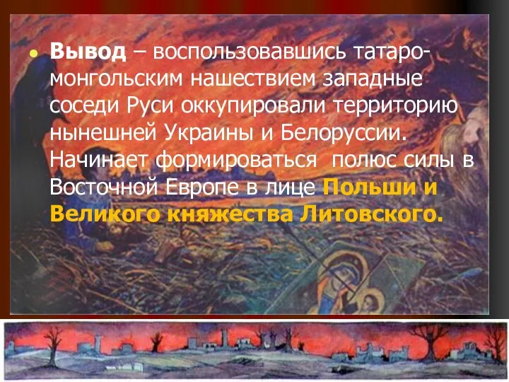 Вывод – воспользовавшись татаро-монгольским нашествием западные соседи Руси оккупировали территорию