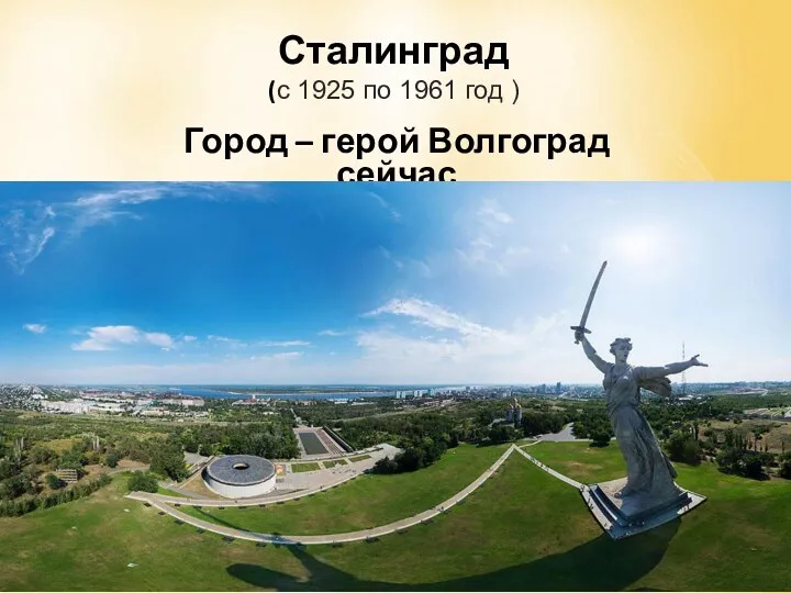 Сталинград (с 1925 по 1961 год ) Город – герой Волгоград сейчас
